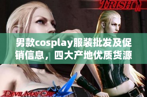 男款cosplay服装批发及促销信息，四大产地优质货源推荐