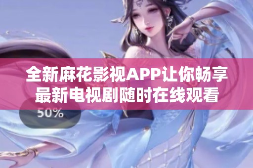 全新麻花影视APP让你畅享最新电视剧随时在线观看