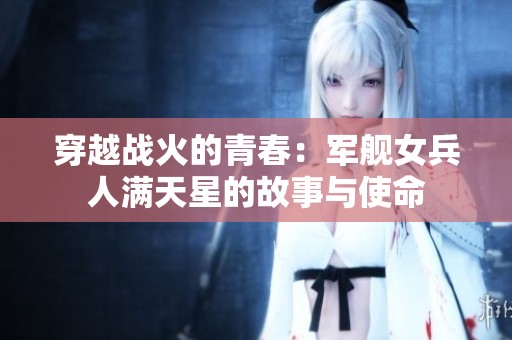 穿越战火的青春：军舰女兵人满天星的故事与使命