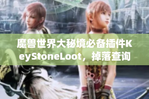 魔兽世界大秘境必备插件KeyStoneLoot，掉落查询更轻松！
