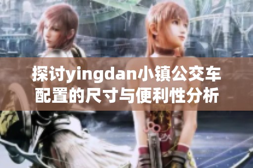 探讨yingdan小镇公交车配置的尺寸与便利性分析
