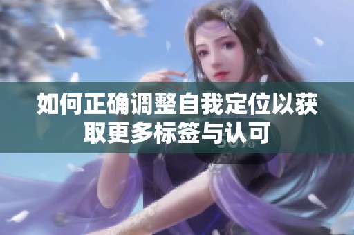 如何正确调整自我定位以获取更多标签与认可