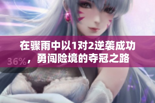 在骤雨中以1对2逆袭成功，勇闯险境的夺冠之路