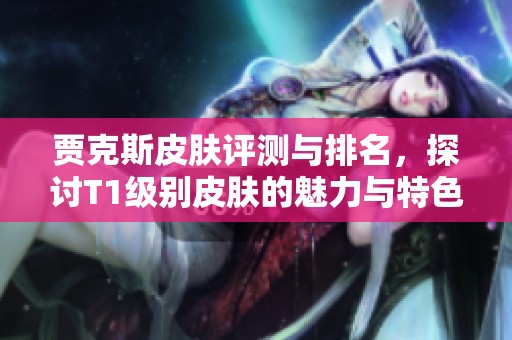 贾克斯皮肤评测与排名，探讨T1级别皮肤的魅力与特色