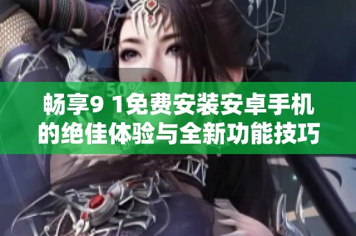 畅享9 1免费安装安卓手机的绝佳体验与全新功能技巧