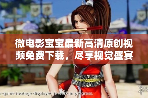 微电影宝宝最新高清原创视频免费下载，尽享视觉盛宴