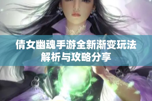 倩女幽魂手游全新渐变玩法解析与攻略分享