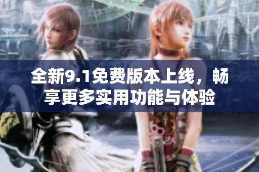 全新9.1免费版本上线，畅享更多实用功能与体验