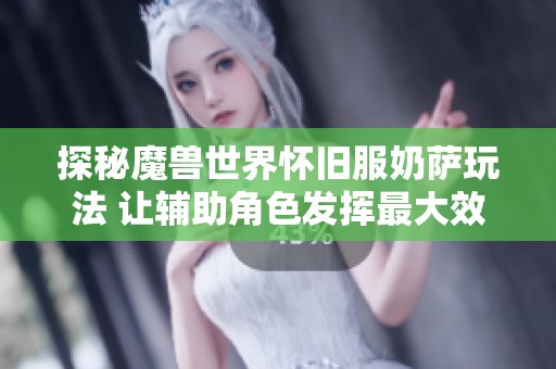 探秘魔兽世界怀旧服奶萨玩法 让辅助角色发挥最大效用