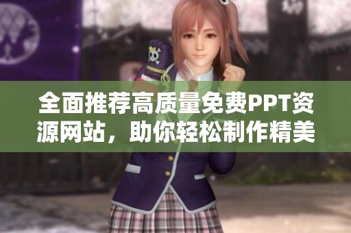 全面推荐高质量免费PPT资源网站，助你轻松制作精美课件