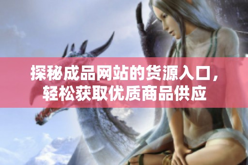 探秘成品网站的货源入口，轻松获取优质商品供应