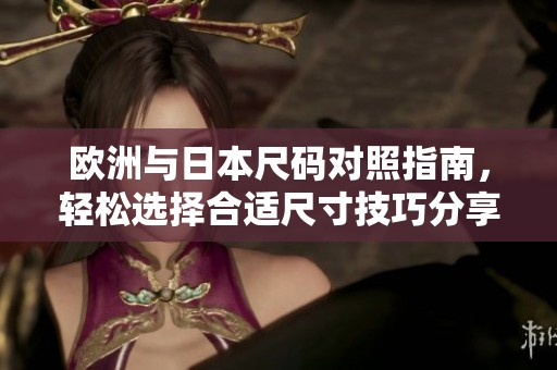 欧洲与日本尺码对照指南，轻松选择合适尺寸技巧分享
