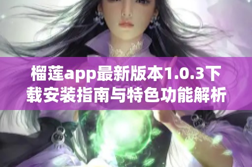 榴莲app最新版本1.0.3下载安装指南与特色功能解析