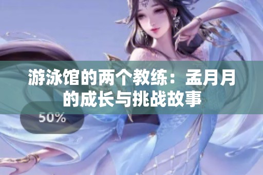 游泳馆的两个教练：孟月月的成长与挑战故事