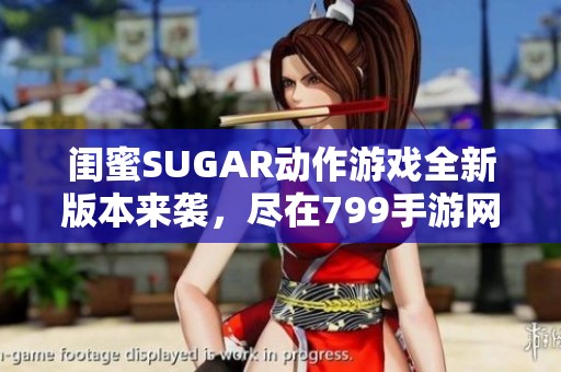 闺蜜SUGAR动作游戏全新版本来袭，尽在799手游网！