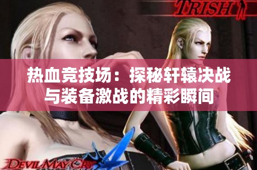 热血竞技场：探秘轩辕决战与装备激战的精彩瞬间