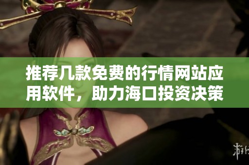 推荐几款免费的行情网站应用软件，助力海口投资决策