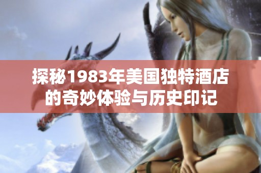 探秘1983年美国独特酒店的奇妙体验与历史印记