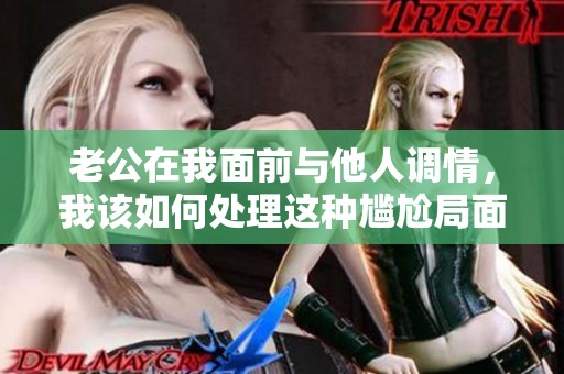 老公在我面前与他人调情，我该如何处理这种尴尬局面
