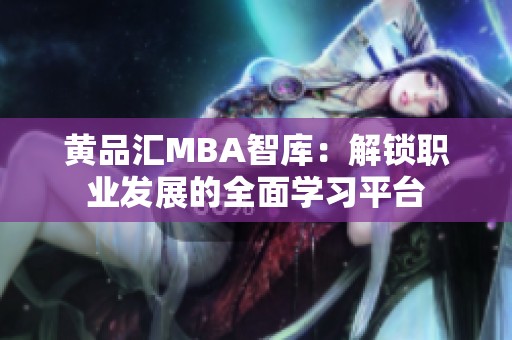 黄品汇MBA智库：解锁职业发展的全面学习平台