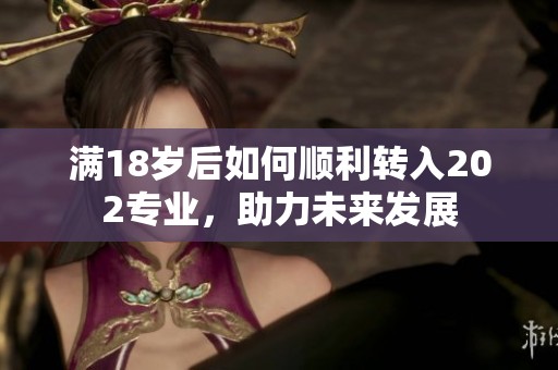 满18岁后如何顺利转入202专业，助力未来发展