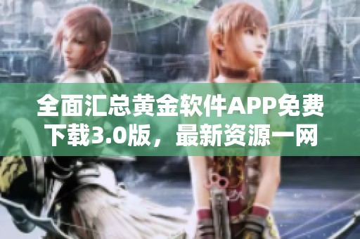 全面汇总黄金软件APP免费下载3.0版，最新资源一网打尽