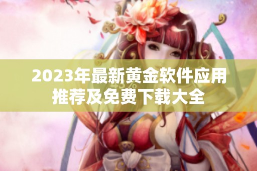 2023年最新黄金软件应用推荐及免费下载大全