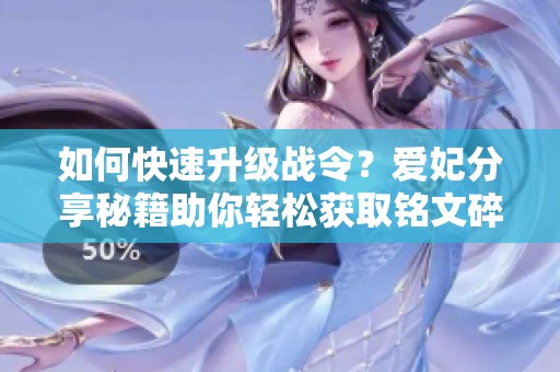 如何快速升级战令？爱妃分享秘籍助你轻松获取铭文碎片、金币和钻石！
