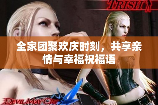 全家团聚欢庆时刻，共享亲情与幸福祝福语