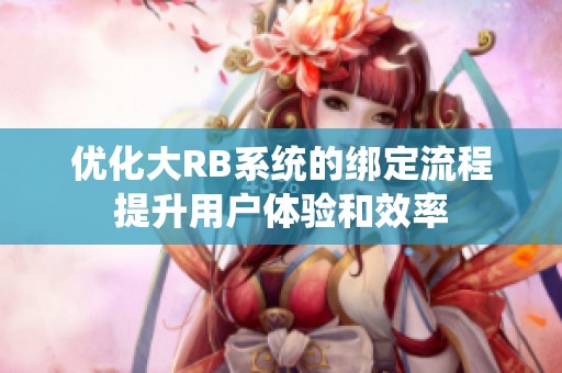优化大RB系统的绑定流程提升用户体验和效率