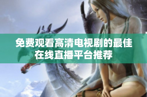 免费观看高清电视剧的最佳在线直播平台推荐