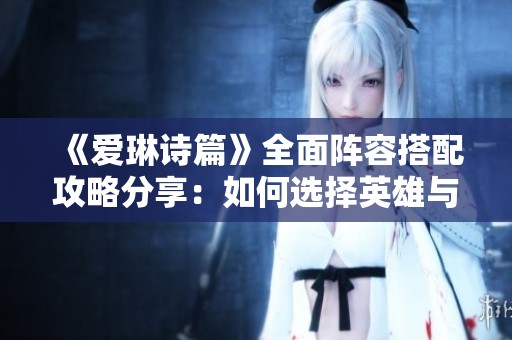 《爱琳诗篇》全面阵容搭配攻略分享：如何选择英雄与提升输出