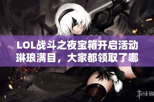 LOL战斗之夜宝箱开启活动琳琅满目，大家都领取了哪些好礼呢