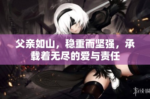 父亲如山，稳重而坚强，承载着无尽的爱与责任