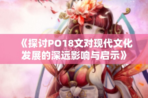 《探讨PO18文对现代文化发展的深远影响与启示》