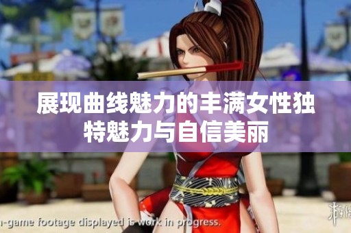 展现曲线魅力的丰满女性独特魅力与自信美丽