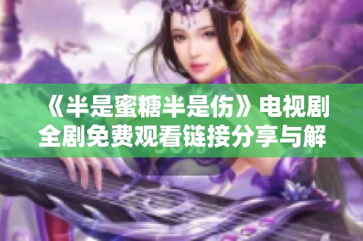 《半是蜜糖半是伤》电视剧全剧免费观看链接分享与解析