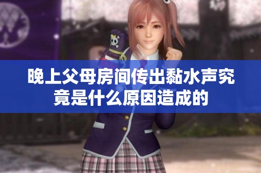晚上父母房间传出黏水声究竟是什么原因造成的