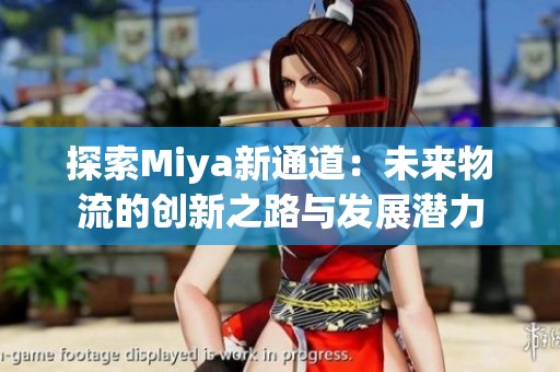 探索Miya新通道：未来物流的创新之路与发展潜力