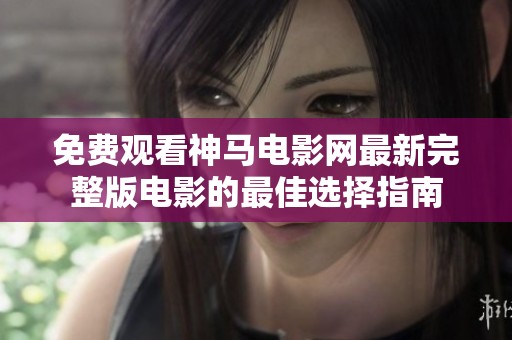 免费观看神马电影网最新完整版电影的最佳选择指南