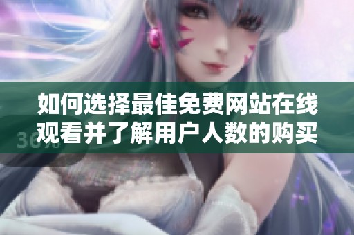 如何选择最佳免费网站在线观看并了解用户人数的购买途径