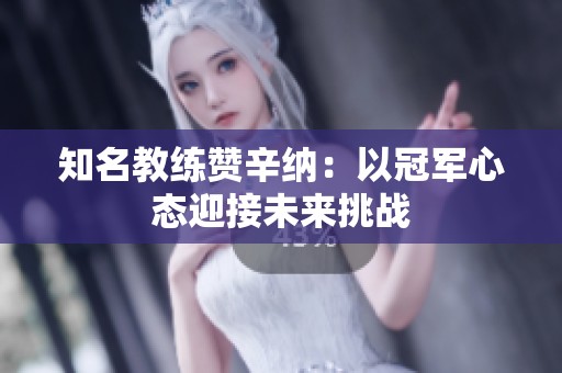 知名教练赞辛纳：以冠军心态迎接未来挑战