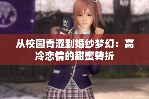 从校园青涩到婚纱梦幻：高冷恋情的甜蜜转折