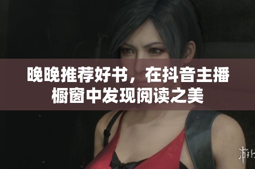 晚晚推荐好书，在抖音主播橱窗中发现阅读之美