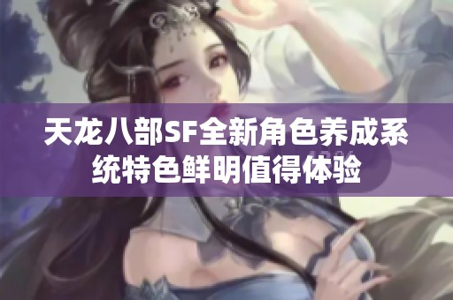 天龙八部SF全新角色养成系统特色鲜明值得体验