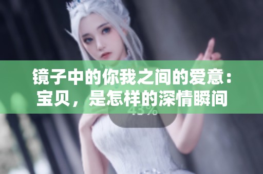 镜子中的你我之间的爱意：宝贝，是怎样的深情瞬间