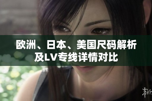 欧洲、日本、美国尺码解析及LV专线详情对比