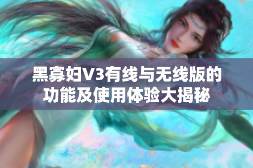 黑寡妇V3有线与无线版的功能及使用体验大揭秘