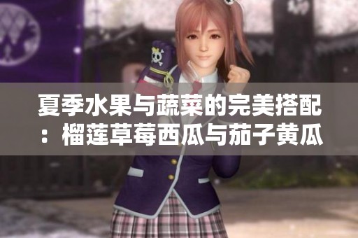 夏季水果与蔬菜的完美搭配：榴莲草莓西瓜与茄子黄瓜的美味组合