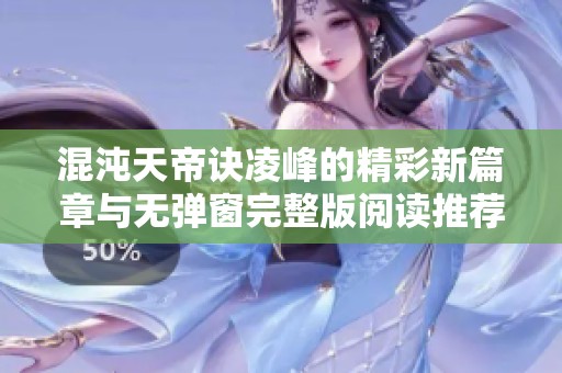 混沌天帝诀凌峰的精彩新篇章与无弹窗完整版阅读推荐